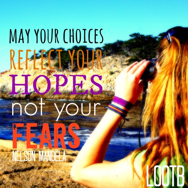 LOOTB Inspiring quotes: May your choices reflect your hopes not your fears. -nelson Mandela 